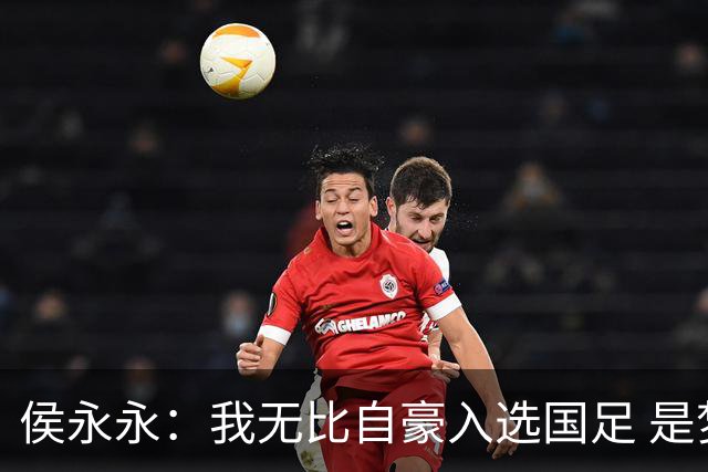 侯永永：我无比自豪入选国足 是梦寐以求的事情