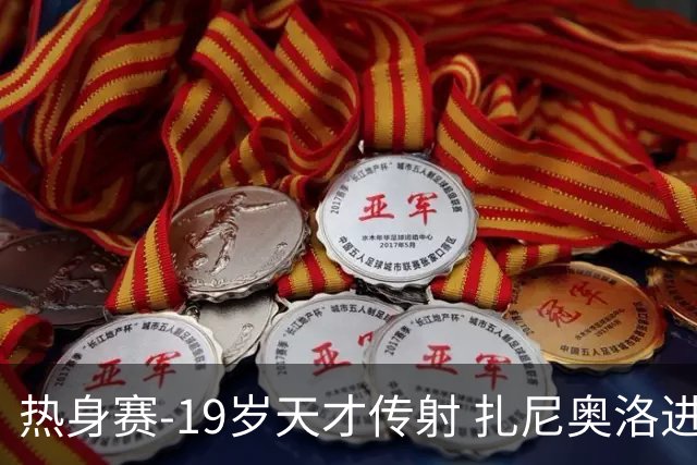 热身赛-19岁天才传射 扎尼奥洛进球 罗马2-0首胜