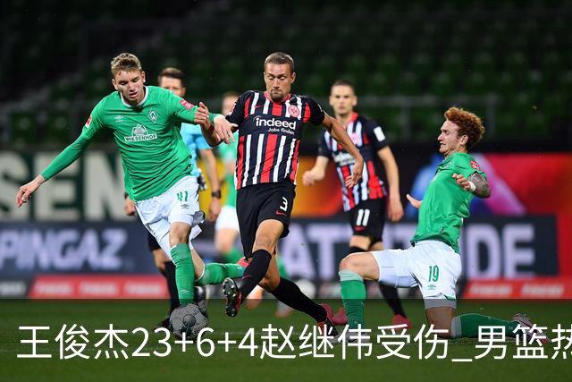 王俊杰23+6+4赵继伟受伤 男篮热身赛击败澳大利亚