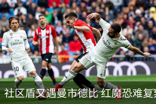 社区盾又遇曼市德比 红魔恐难复刻足总杯奇迹