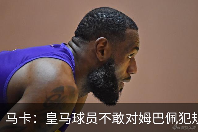 马卡：皇马球员不敢对姆巴佩犯规 只一人敢挑战他